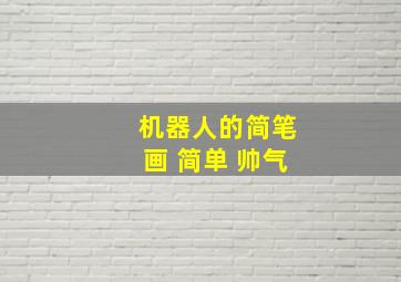 机器人的简笔画 简单 帅气